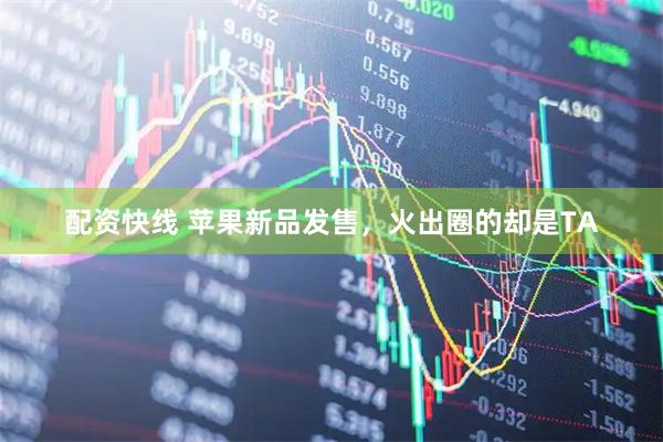 配资快线 苹果新品发售，火出圈的却是TA