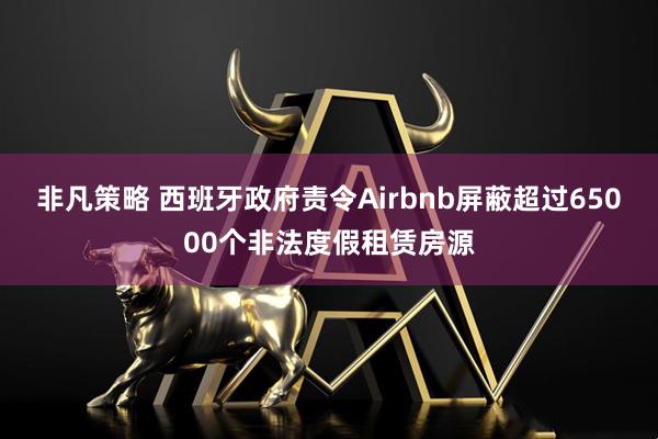 非凡策略 西班牙政府责令Airbnb屏蔽超过65000个非法度假租赁房源