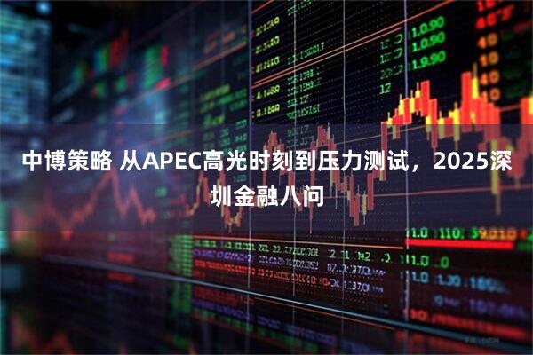中博策略 从APEC高光时刻到压力测试，2025深圳金融八问