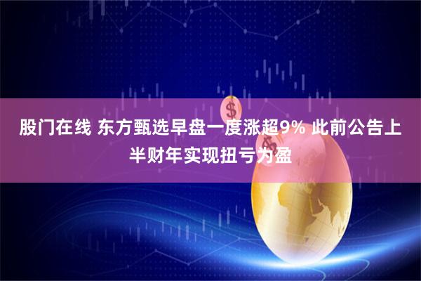 股门在线 东方甄选早盘一度涨超9% 此前公告上半财年实现扭亏为盈
