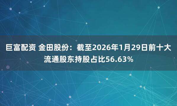 巨富配资 金田股份：截至2026年1月29日前十大流通股东持股占比56.63%
