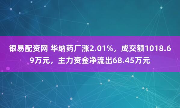 银易配资网 华纳药厂涨2.01%，成交额1018.69万元，主力资金净流出68.45万元