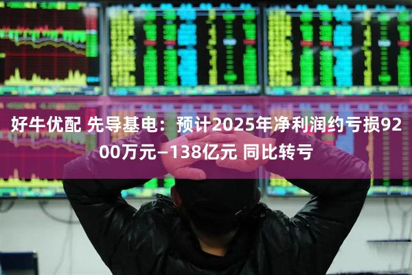 好牛优配 先导基电：预计2025年净利润约亏损9200万元—138亿元 同比转亏
