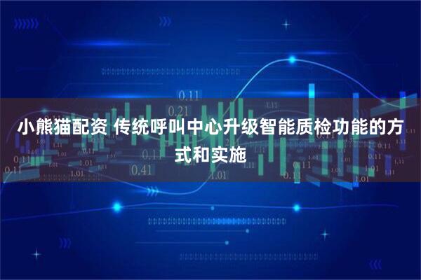小熊猫配资 传统呼叫中心升级智能质检功能的方式和实施