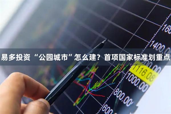 易多投资 “公园城市”怎么建？首项国家标准划重点