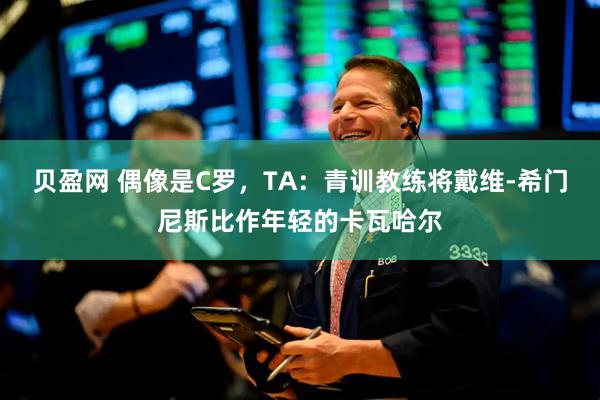 贝盈网 偶像是C罗，TA：青训教练将戴维-希门尼斯比作年轻的卡瓦哈尔