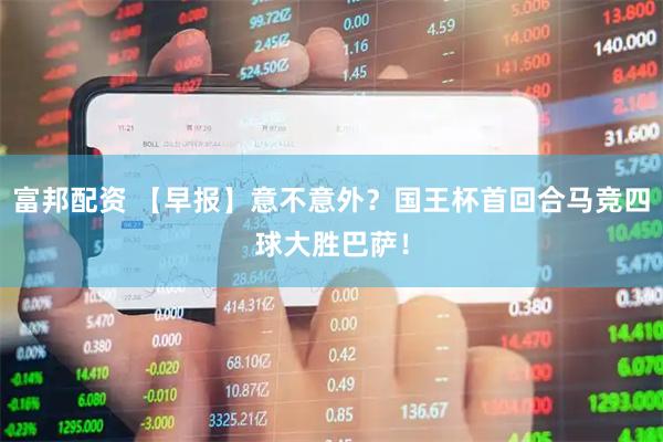 富邦配资 【早报】意不意外？国王杯首回合马竞四球大胜巴萨！