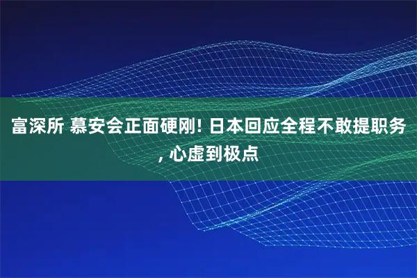 富深所 慕安会正面硬刚! 日本回应全程不敢提职务, 心虚到极点