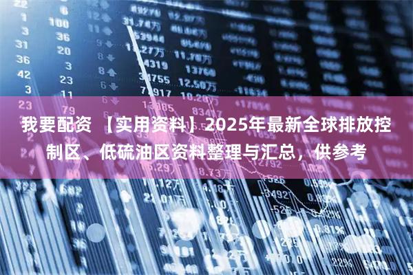 我要配资 【实用资料】2025年最新全球排放控制区、低硫油区资料整理与汇总，供参考