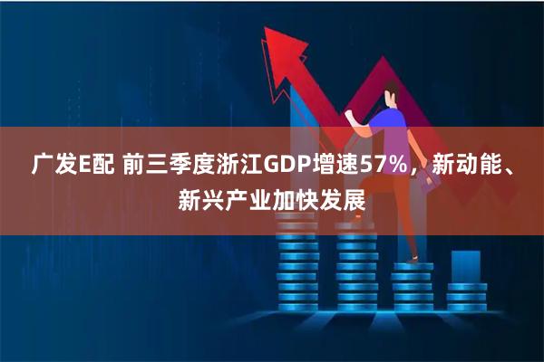 广发E配 前三季度浙江GDP增速57%，新动能、新兴产业加快发展