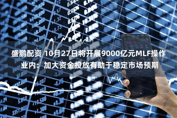 盛鹏配资 10月27日将开展9000亿元MLF操作 业内：加大资金投放有助于稳定市场预期