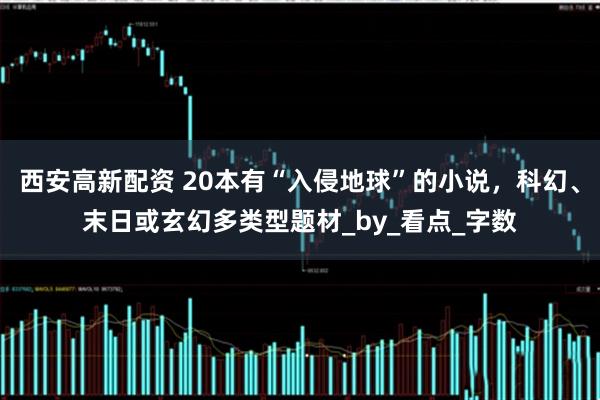 西安高新配资 20本有“入侵地球”的小说，科幻、末日或玄幻多类型题材_by_看点_字数