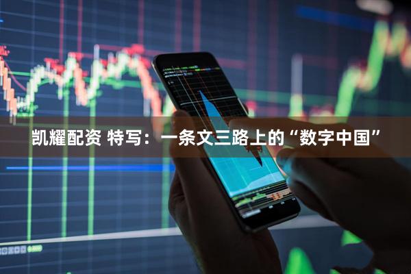 凯耀配资 特写：一条文三路上的“数字中国”