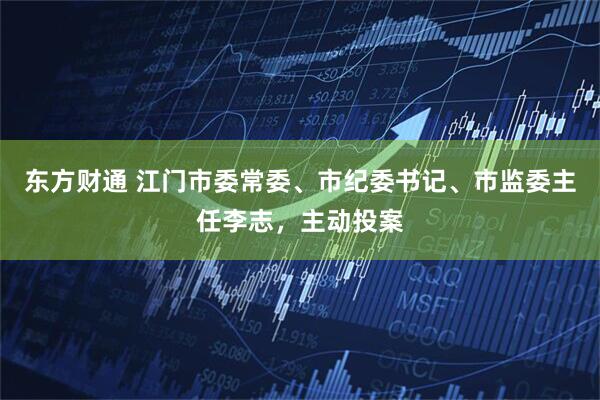 东方财通 江门市委常委、市纪委书记、市监委主任李志，主动投案